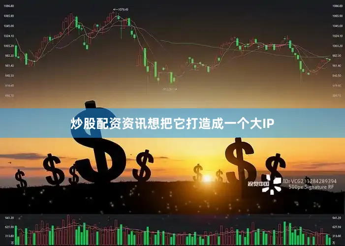 炒股配資資訊想把它打造成一個(gè)大IP