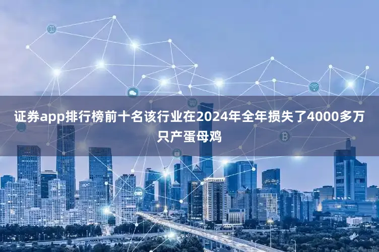 證券app排行榜前十名該行業在2024年全年損失了4000多萬只產蛋母雞
