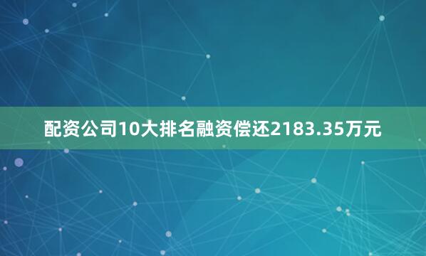 配資公司10大排名融資償還2183.35萬元