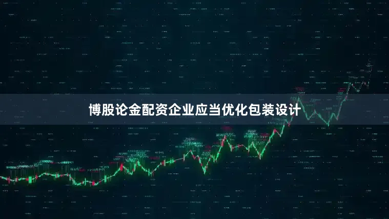 博股論金配資企業(yè)應當優(yōu)化包裝設計