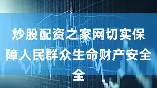 炒股配資之家網(wǎng)切實(shí)保障人民群眾生命財(cái)產(chǎn)安全