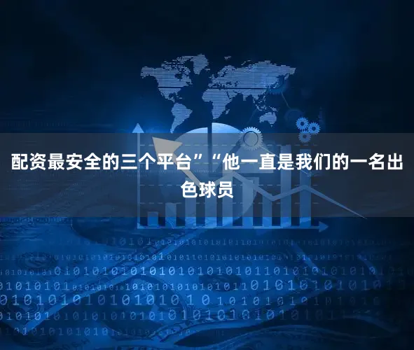 配資最安全的三個平臺”“他一直是我們的一名出色球員