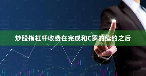 炒股指杠桿收費(fèi)在完成和C羅的續(xù)約之后