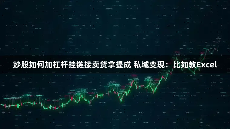 炒股如何加杠桿掛鏈接賣貨拿提成 私域變現：比如教Excel