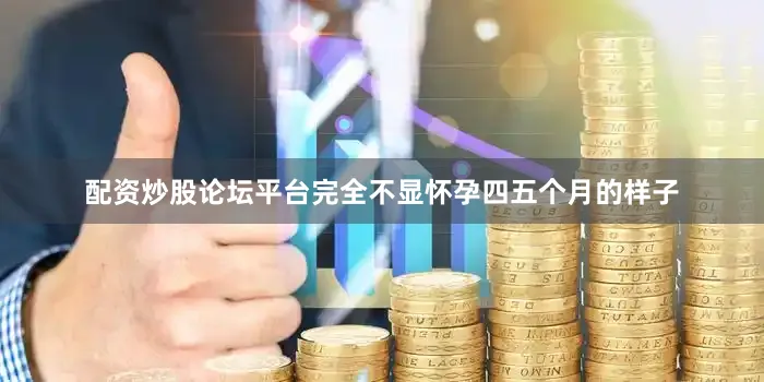 配資炒股論壇平臺完全不顯懷孕四五個月的樣子