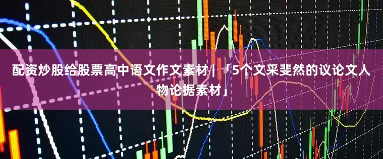 配資炒股給股票高中語文作文素材 | 「5個文采斐然的議論文人物論據素材」
