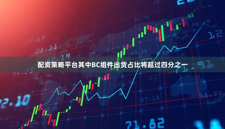 配資策略平臺其中BC組件出貨占比將超過四分之一