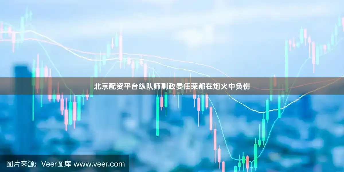 北京配資平臺縱隊師副政委任榮都在炮火中負傷