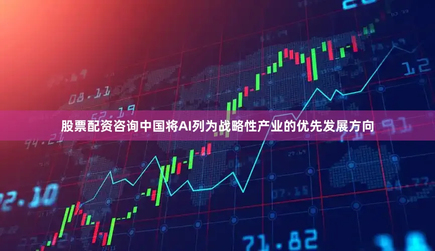 股票配資咨詢中國將AI列為戰略性產業的優先發展方向
