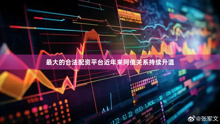 最大的合法配資平臺近年來阿俄關系持續升溫